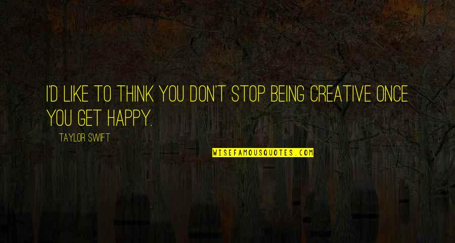 Get Creative Quotes By Taylor Swift: I'd like to think you don't stop being