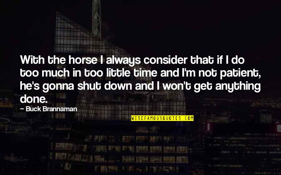 Get Down In Quotes By Buck Brannaman: With the horse I always consider that if
