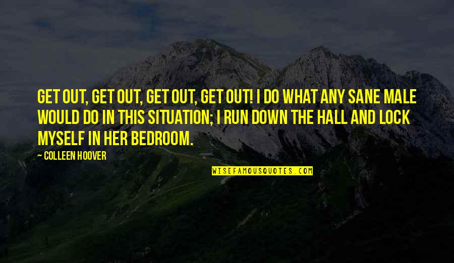 Get Down In Quotes By Colleen Hoover: Get out, Get out, get out, get out!