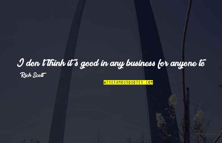 Get Down In Quotes By Rick Scott: I don't think it's good in any business