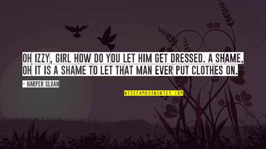 Get Dressed Up Quotes By Harper Sloan: Oh Izzy, girl how do you let him