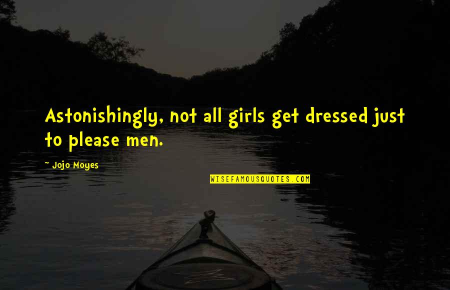 Get Dressed Up Quotes By Jojo Moyes: Astonishingly, not all girls get dressed just to