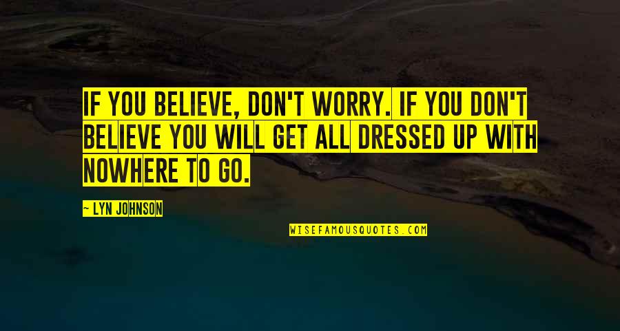 Get Dressed Up Quotes By Lyn Johnson: If you believe, don't worry. If you don't