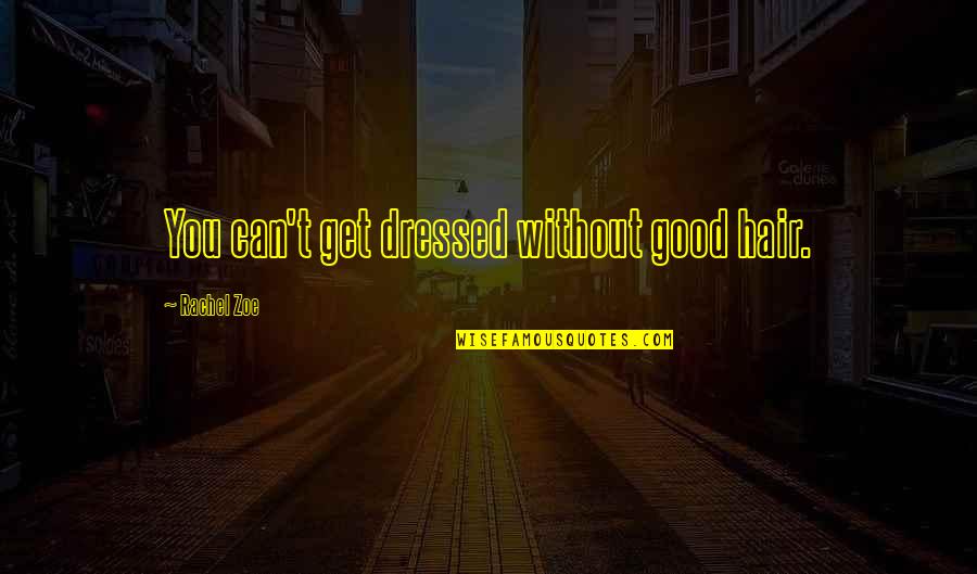 Get Dressed Up Quotes By Rachel Zoe: You can't get dressed without good hair.