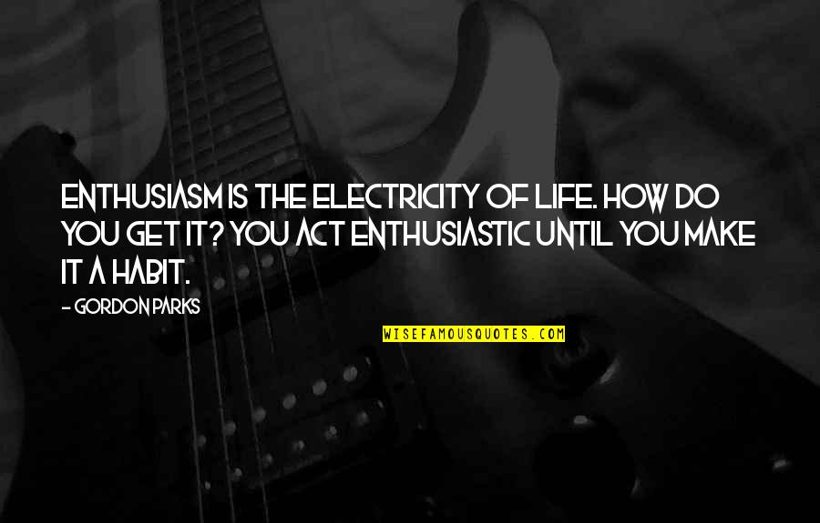 Get Electricity Quotes By Gordon Parks: Enthusiasm is the electricity of life. How do