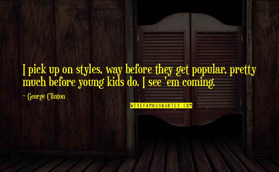 Get Em Quotes By George Clinton: I pick up on styles, way before they