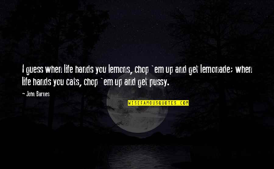 Get Em Quotes By John Barnes: I guess when life hands you lemons, chop