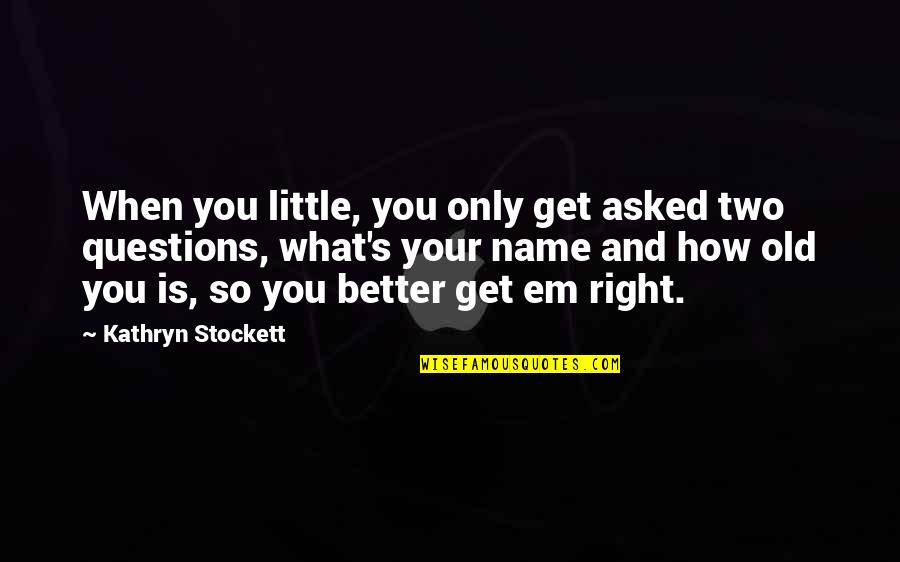 Get Em Quotes By Kathryn Stockett: When you little, you only get asked two