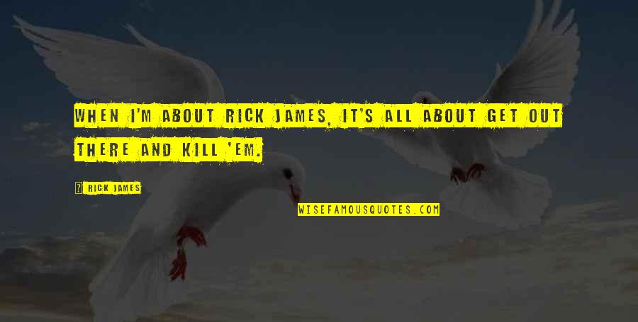 Get Em Quotes By Rick James: When I'm about Rick James, it's all about