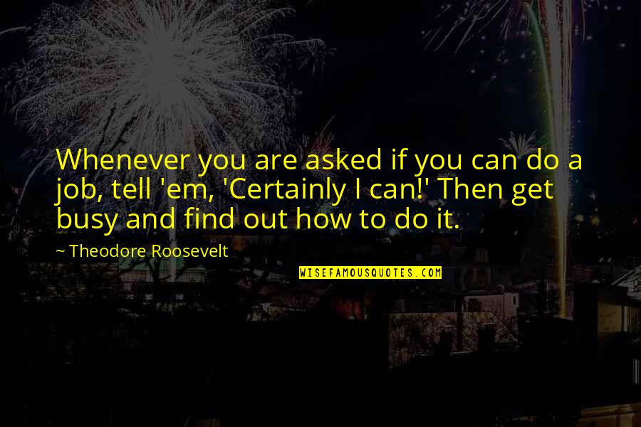 Get Em Quotes By Theodore Roosevelt: Whenever you are asked if you can do