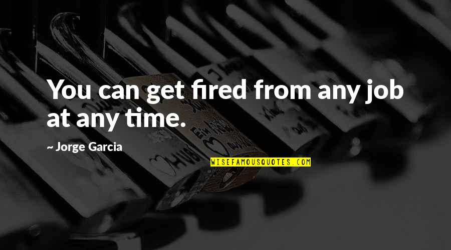 Get Fired Up Quotes By Jorge Garcia: You can get fired from any job at