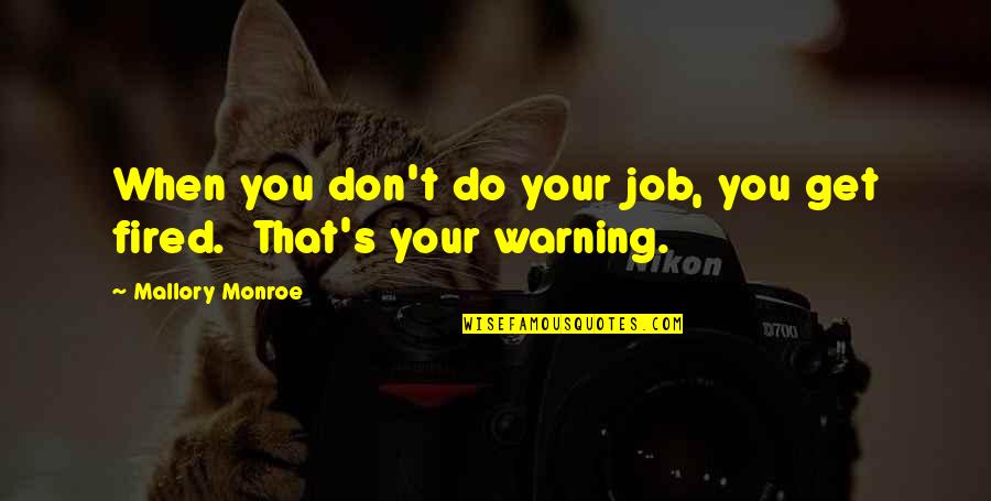 Get Fired Up Quotes By Mallory Monroe: When you don't do your job, you get