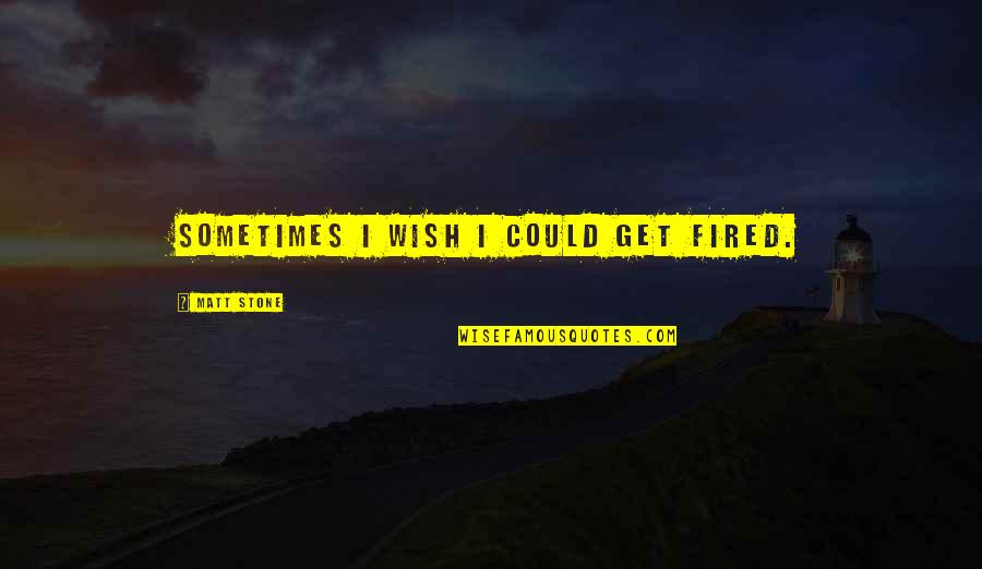 Get Fired Up Quotes By Matt Stone: Sometimes I wish I could get fired.