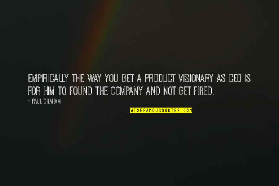 Get Fired Up Quotes By Paul Graham: Empirically the way you get a product visionary