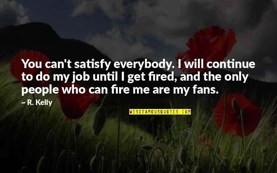 Get Fired Up Quotes By R. Kelly: You can't satisfy everybody. I will continue to