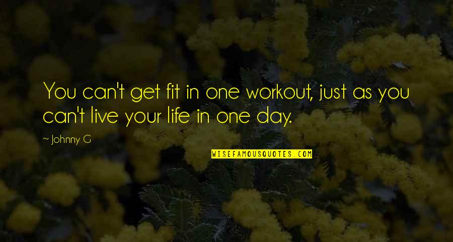 Get Fit For Life Quotes By Johnny G: You can't get fit in one workout, just