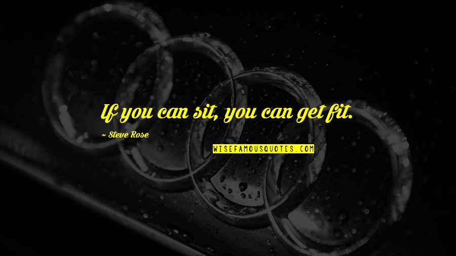 Get Fit Quotes By Steve Rose: If you can sit, you can get fit.