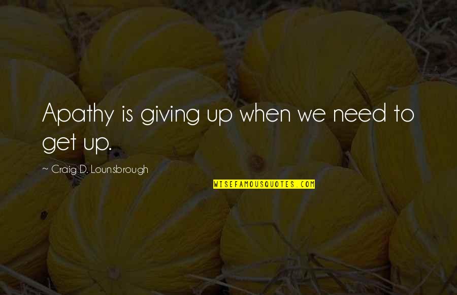 Get Focused Quotes By Craig D. Lounsbrough: Apathy is giving up when we need to