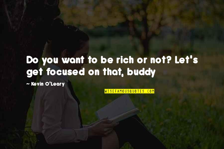 Get Focused Quotes By Kevin O'Leary: Do you want to be rich or not?