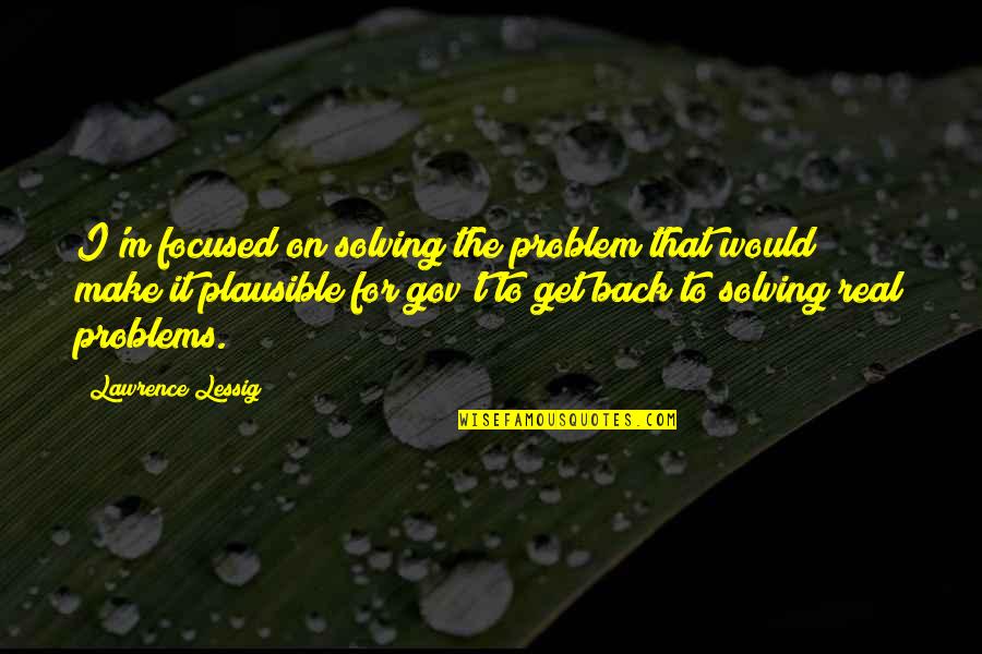 Get Focused Quotes By Lawrence Lessig: I'm focused on solving the problem that would