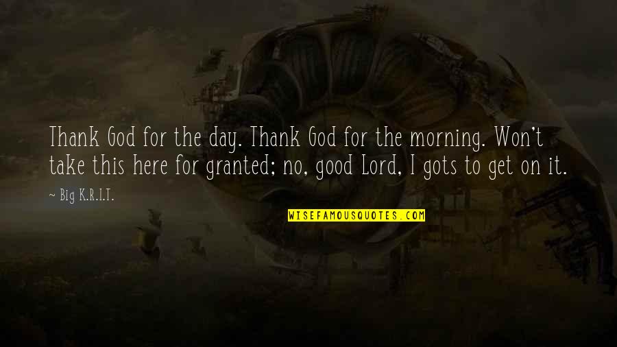 Get Good Morning Quotes By Big K.R.I.T.: Thank God for the day. Thank God for