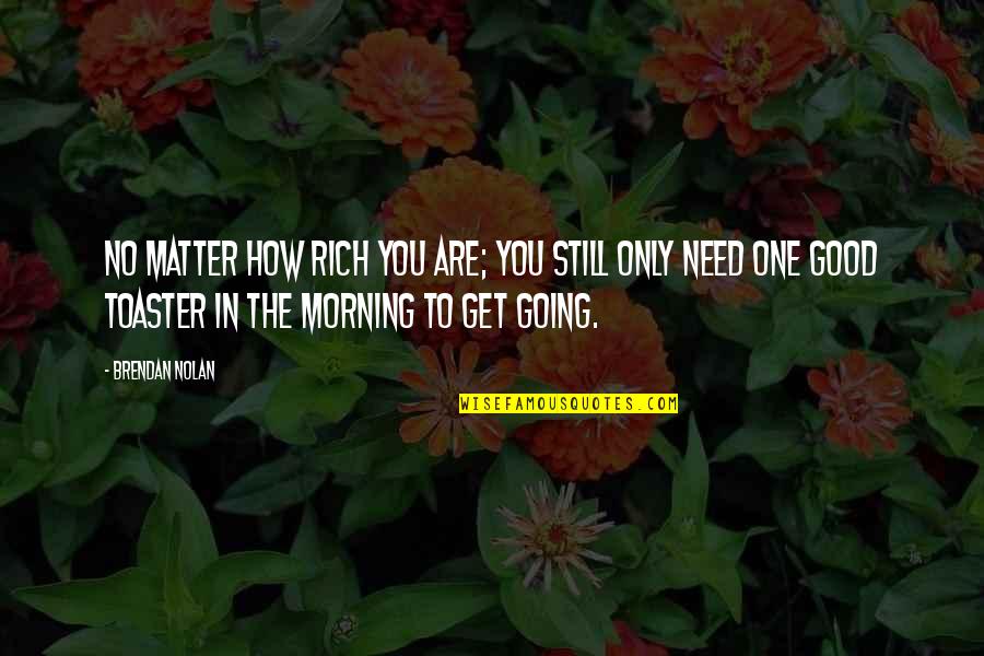 Get Good Morning Quotes By Brendan Nolan: No matter how rich you are; you still
