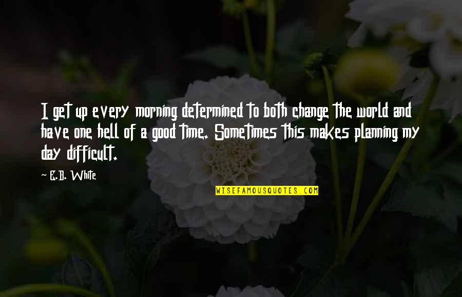 Get Good Morning Quotes By E.B. White: I get up every morning determined to both