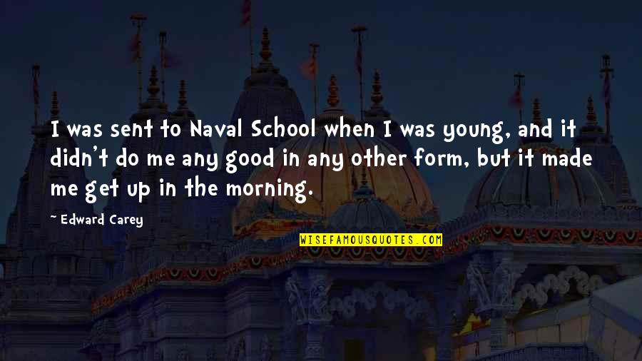 Get Good Morning Quotes By Edward Carey: I was sent to Naval School when I