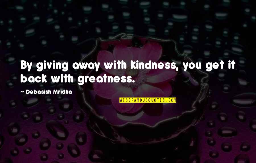 Get Happiness Quotes By Debasish Mridha: By giving away with kindness, you get it