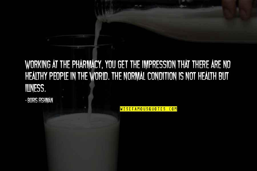 Get Healthy Quotes By Boris Fishman: Working at the pharmacy, you get the impression