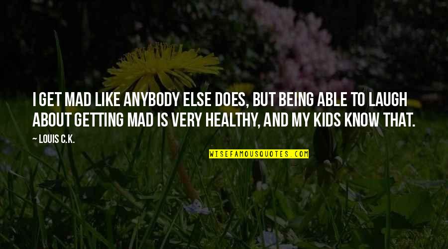 Get Healthy Quotes By Louis C.K.: I get mad like anybody else does, but