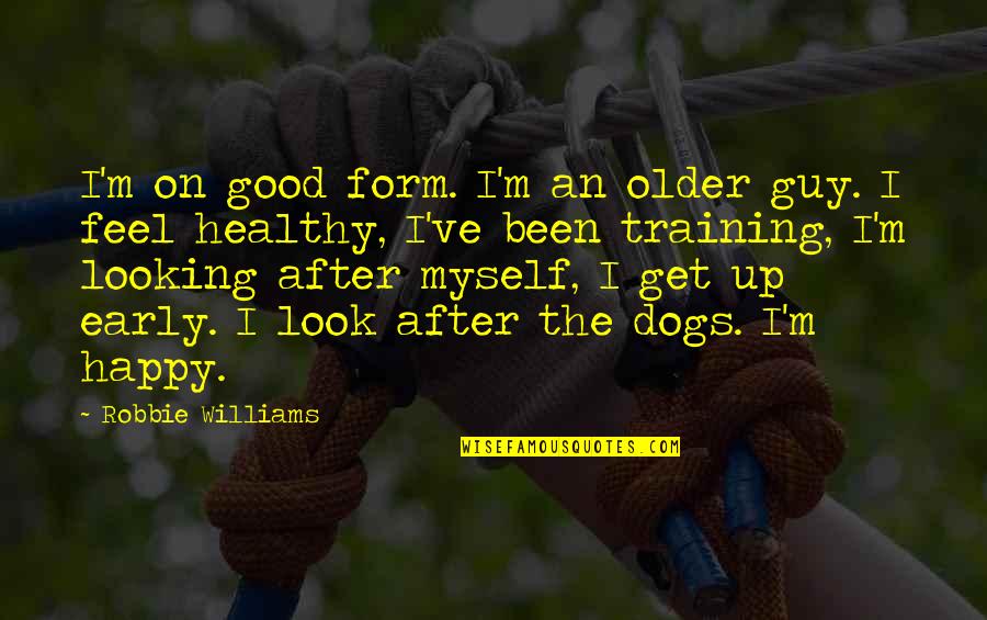 Get Healthy Quotes By Robbie Williams: I'm on good form. I'm an older guy.