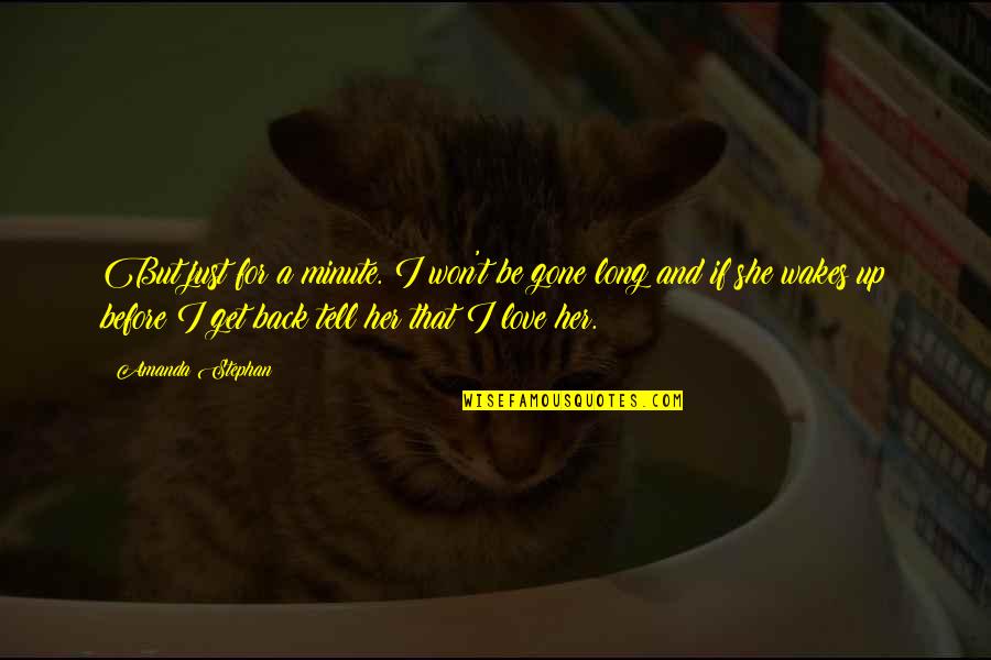 Get Her Back Love Quotes By Amanda Stephan: But just for a minute. I won't be