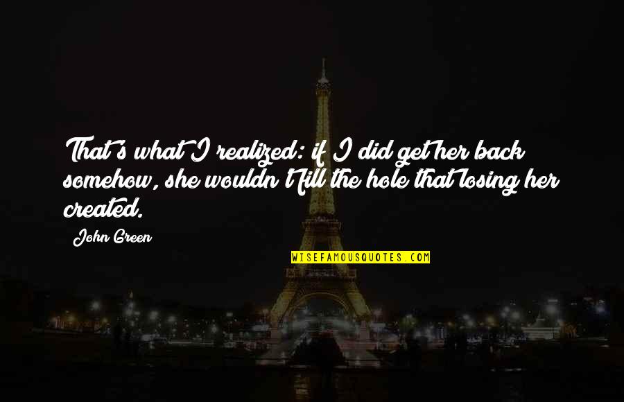 Get Her Back Quotes By John Green: That's what I realized: if I did get