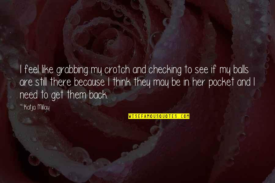 Get Her Back Quotes By Katja Millay: I feel like grabbing my crotch and checking