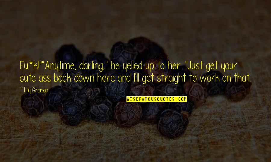 Get Her Back Quotes By Lily Graison: Fu*k!""Anytime, darling," he yelled up to her. "Just Get Her Back Quotes By Lily Graison: Fu*k!""Anytime, darling," he yelled up to her. "Just