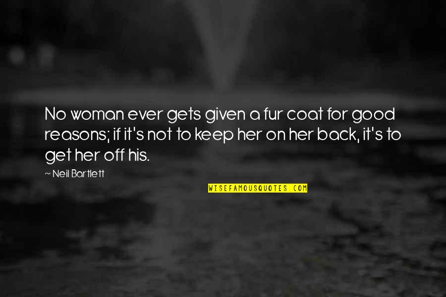 Get Her Back Quotes By Neil Bartlett: No woman ever gets given a fur coat Get Her Back Quotes By Neil Bartlett: No woman ever gets given a fur coat