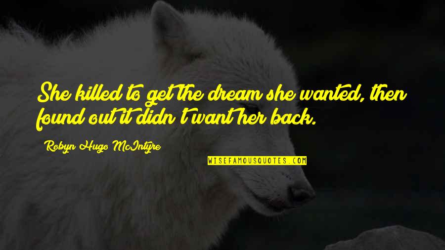 Get Her Back Quotes By Robyn Hugo McIntyre: She killed to get the dream she wanted, Get Her Back Quotes By Robyn Hugo McIntyre: She killed to get the dream she wanted,
