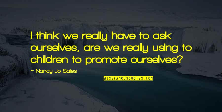 Get High Off Life Quotes By Nancy Jo Sales: I think we really have to ask ourselves, Get High Off Life Quotes By Nancy Jo Sales: I think we really have to ask ourselves,