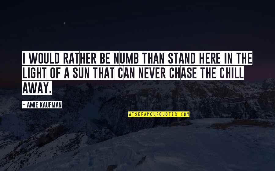 Get High On Life Quotes By Amie Kaufman: I WOULD RATHER BE NUMB THAN STAND HERE Get High On Life Quotes By Amie Kaufman: I WOULD RATHER BE NUMB THAN STAND HERE
