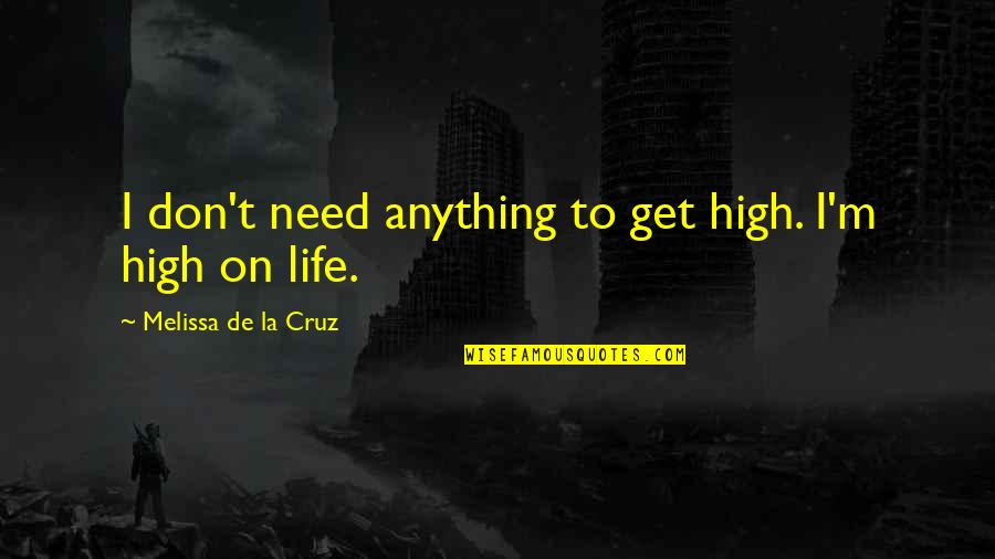 Get High On Life Quotes By Melissa De La Cruz: I don't need anything to get high. I'm Get High On Life Quotes By Melissa De La Cruz: I don't need anything to get high. I'm