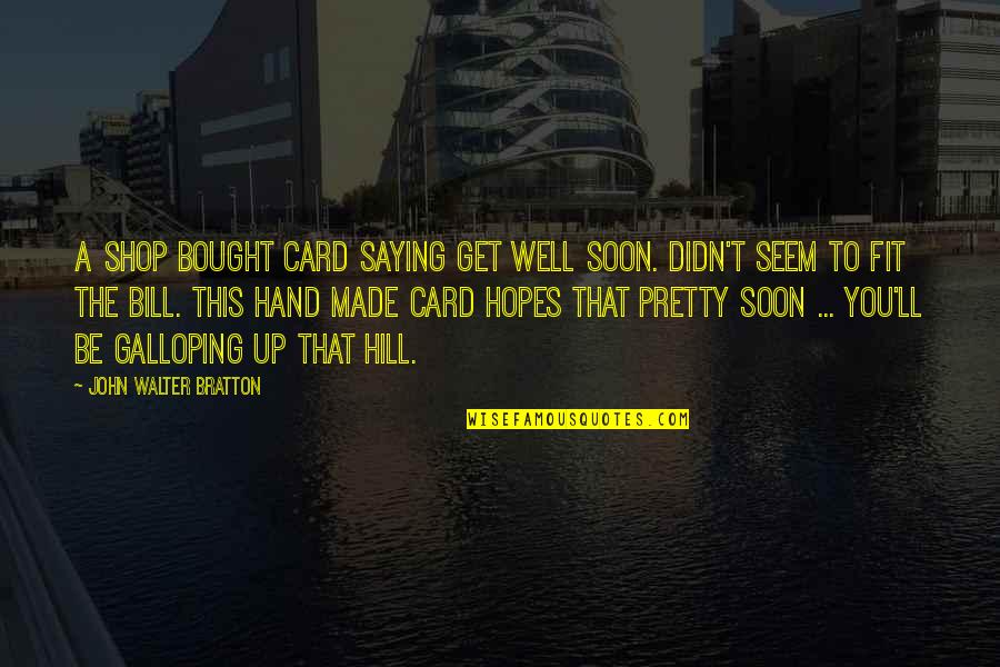 Get Hopes Up Quotes By John Walter Bratton: A shop bought card saying Get Well Soon.