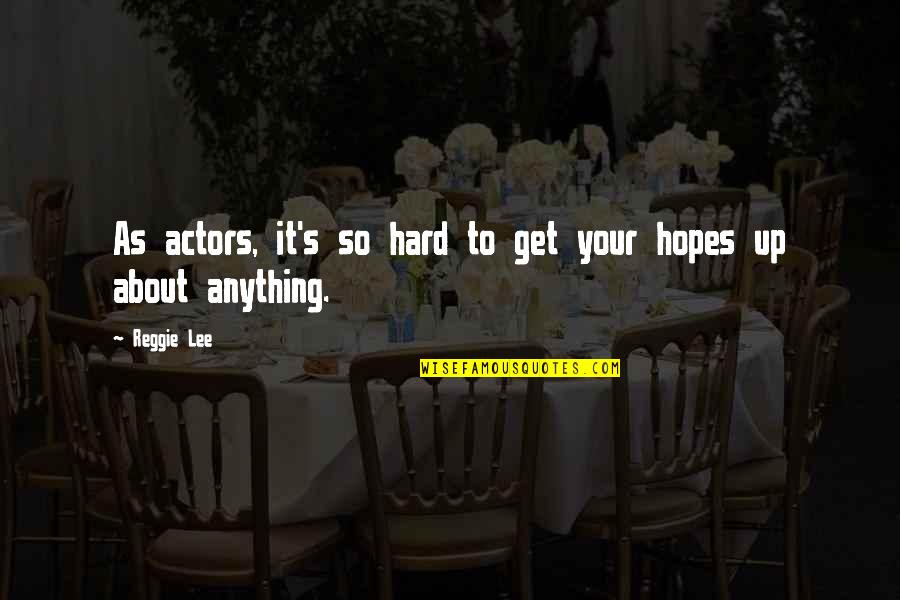 Get Hopes Up Quotes By Reggie Lee: As actors, it's so hard to get your