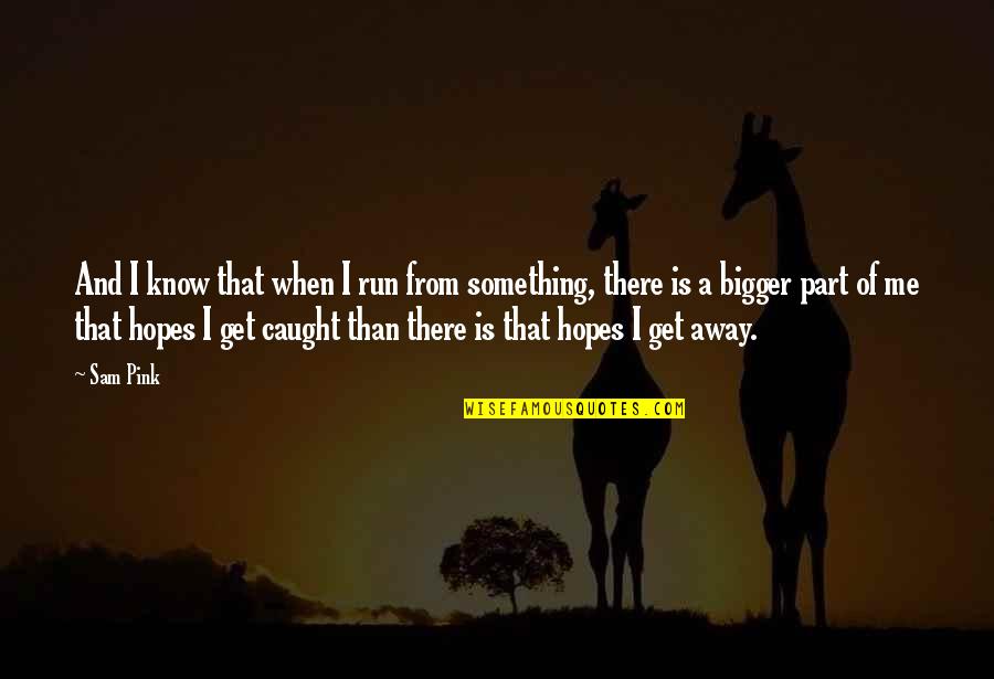 Get Hopes Up Quotes By Sam Pink: And I know that when I run from