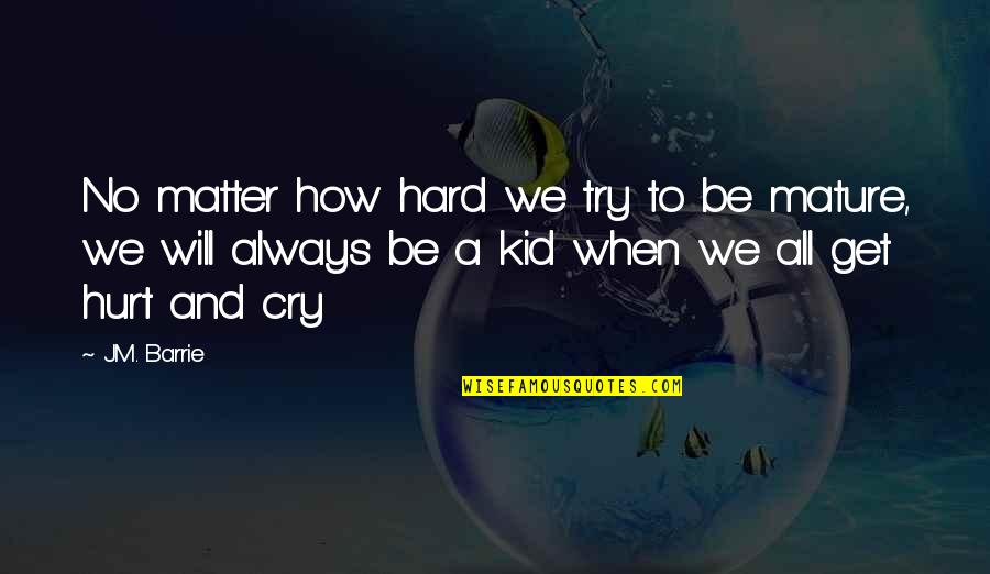 Get Hurt Quotes By J.M. Barrie: No matter how hard we try to be