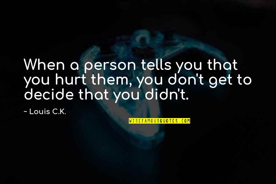 Get Hurt Quotes By Louis C.K.: When a person tells you that you hurt