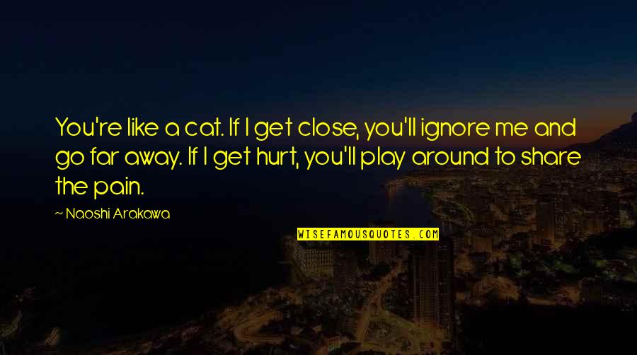 Get Hurt Quotes By Naoshi Arakawa: You're like a cat. If I get close,