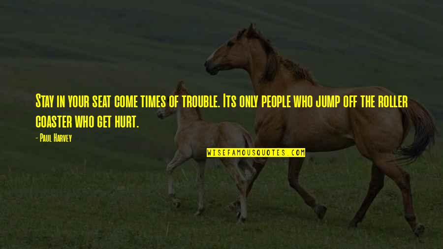 Get Hurt Quotes By Paul Harvey: Stay in your seat come times of trouble.