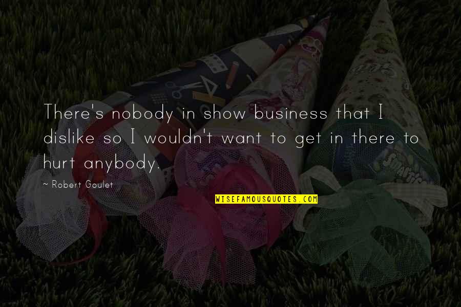 Get Hurt Quotes By Robert Goulet: There's nobody in show business that I dislike