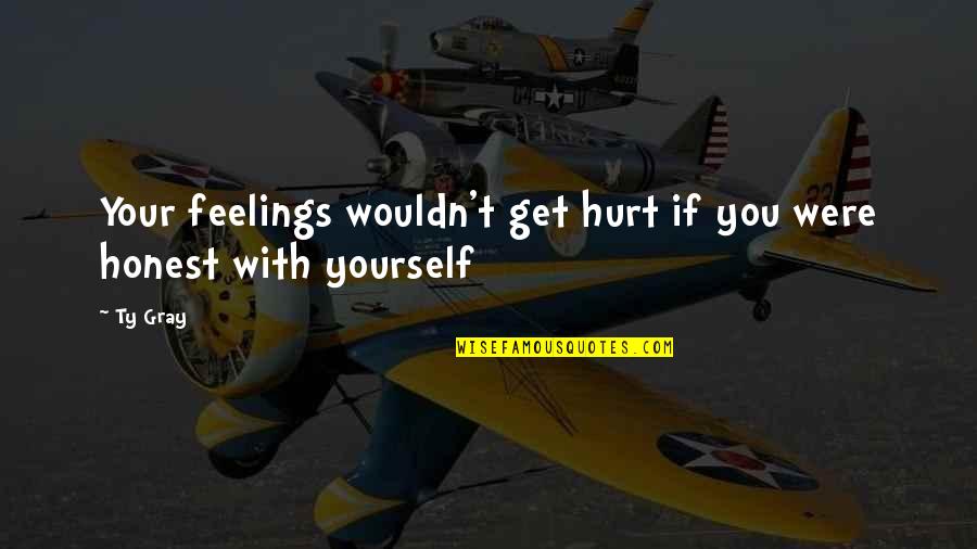 Get Hurt Quotes By Ty Gray: Your feelings wouldn't get hurt if you were